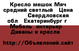 Кресло-мешок Мяч средний светлый › Цена ­ 1 900 - Свердловская обл., Екатеринбург г. Мебель, интерьер » Диваны и кресла   